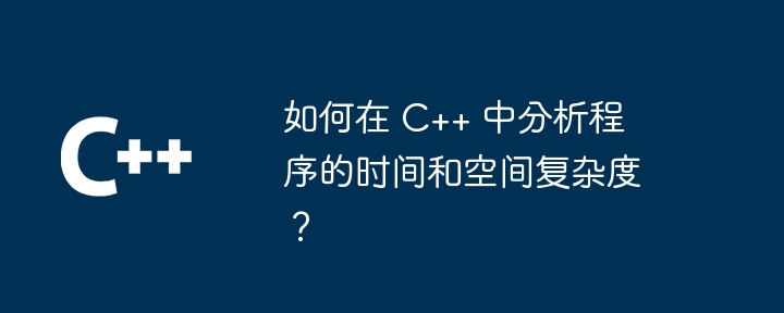 如何在 C++ 中分析程序的时间和空间复杂度？