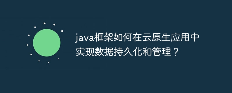 java框架如何在云原生应用中实现数据持久化和管理？