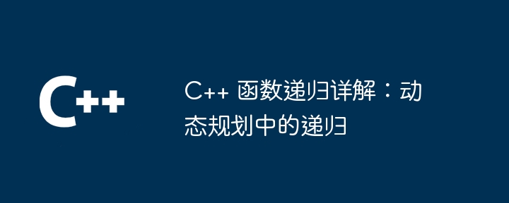 C++ 函数递归详解：动态规划中的递归