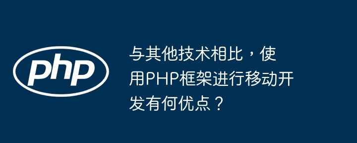 与其他技术相比，使用PHP框架进行移动开发有何优点？