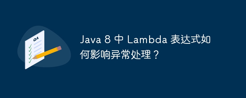 Java 8 中 Lambda 表达式如何影响异常处理？