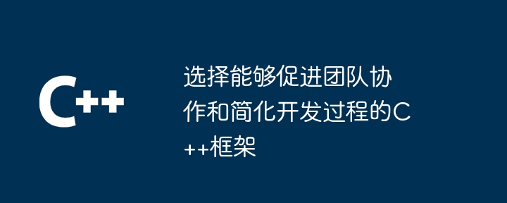 选择能够促进团队协作和简化开发过程的C++框架