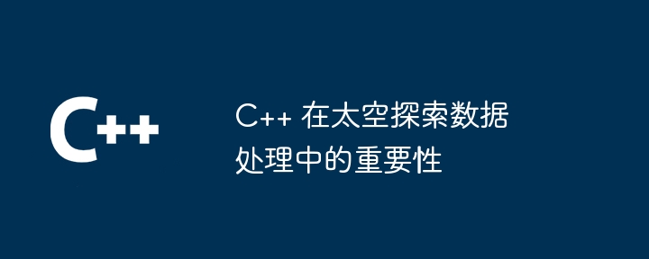 C++ 在太空探索数据处理中的重要性