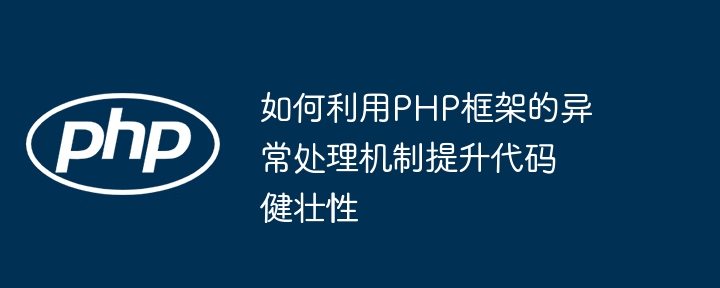 如何利用PHP框架的异常处理机制提升代码健壮性