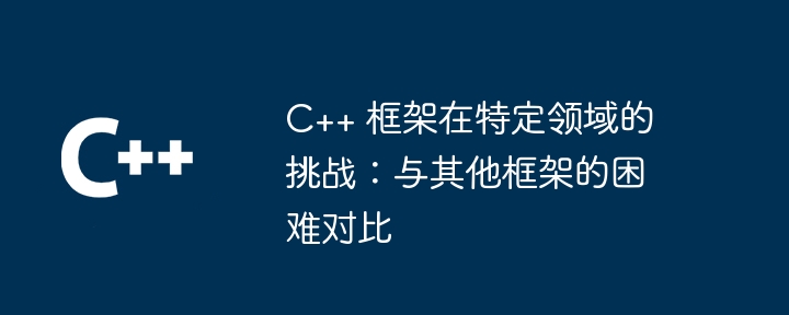 C++ 框架在特定领域的挑战：与其他框架的困难对比