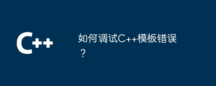 如何调试C++模板错误？