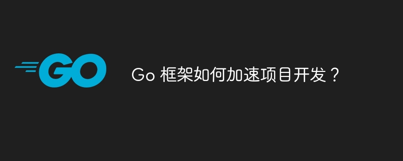 Go 框架如何加速项目开发？