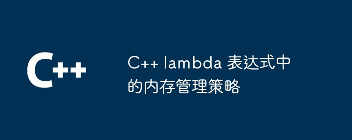 C++ lambda 表达式中的内存管理策略