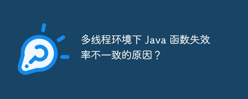 多线程环境下 Java 函数失效率不一致的原因？