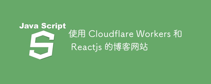 使用 Cloudflare Workers 和 Reactjs 的博客网站