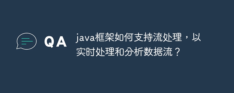 java框架如何支持流处理，以实时处理和分析数据流？