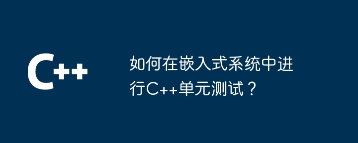 如何在嵌入式系统中进行C++单元测试？