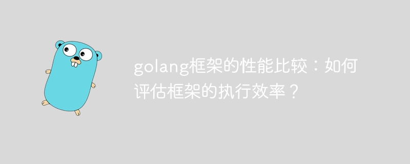 golang框架的性能比较：如何评估框架的执行效率？