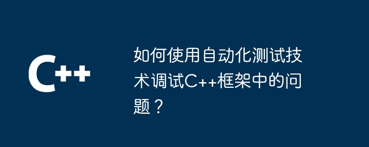 如何使用自动化测试技术调试C++框架中的问题？