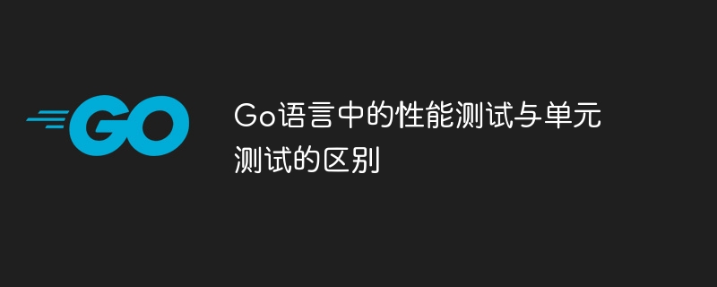 Go语言中的性能测试与单元测试的区别