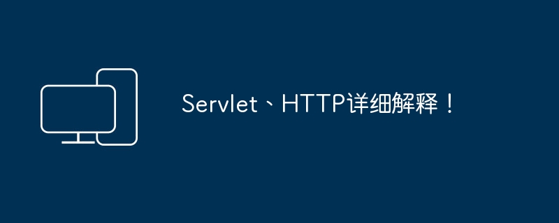 Servlet、HTTP详细解释！