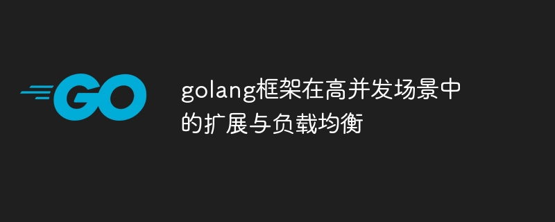 golang框架在高并发场景中的扩展与负载均衡