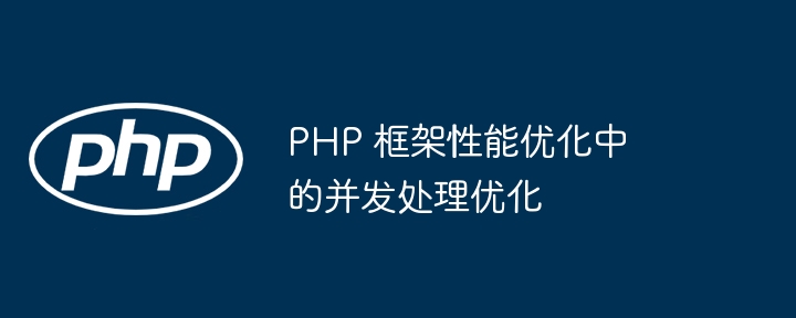 PHP 框架性能优化中的并发处理优化