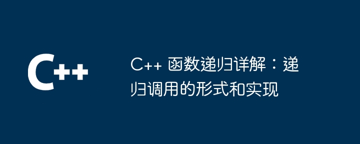 C++ 函数递归详解：递归调用的形式和实现