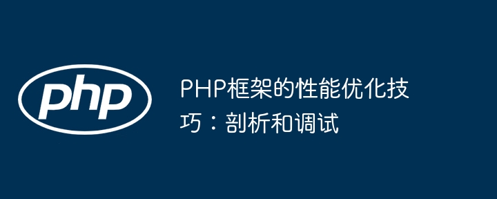 PHP框架的性能优化技巧：剖析和调试