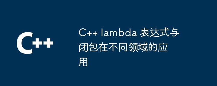 C++ lambda 表达式与闭包在不同领域的应用