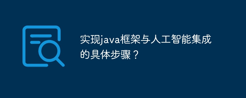 实现java框架与人工智能集成的具体步骤？