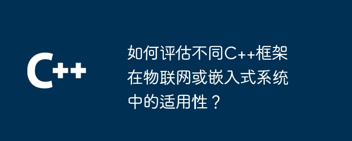 如何评估不同C++框架在物联网或嵌入式系统中的适用性？