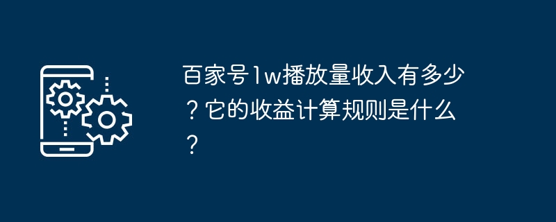 百家号1w播放量收入有多少？它的收益计算规则是什么？