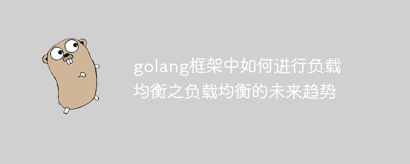 golang框架中如何进行负载均衡之负载均衡的未来趋势