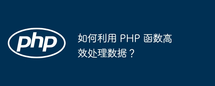 如何利用 PHP 函数高效处理数据？