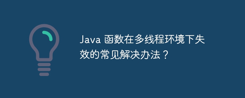 Java 函数在多线程环境下失效的常见解决办法？