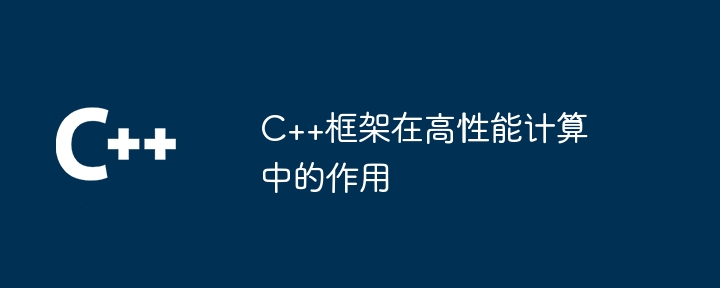 C++框架在高性能计算中的作用