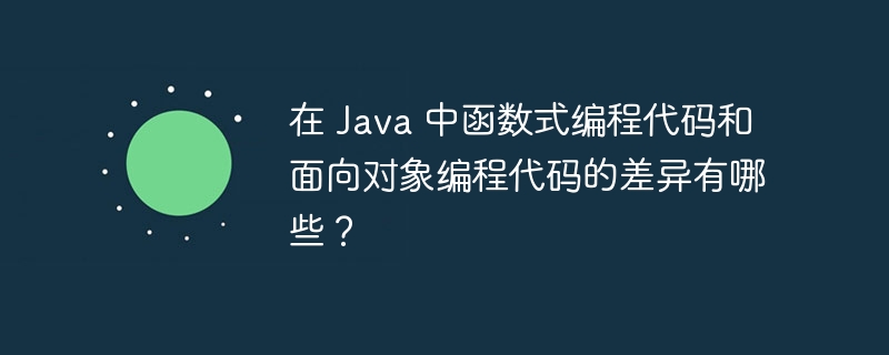 在 Java 中函数式编程代码和面向对象编程代码的差异有哪些？