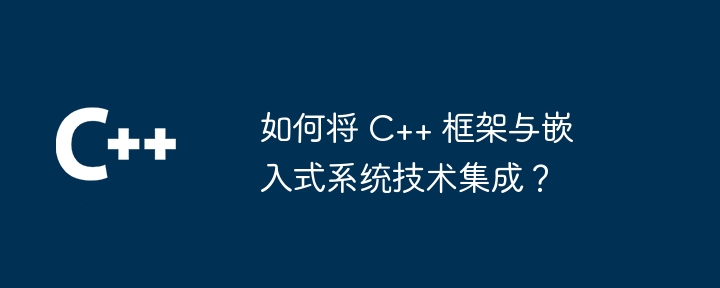 如何将 C++ 框架与嵌入式系统技术集成？