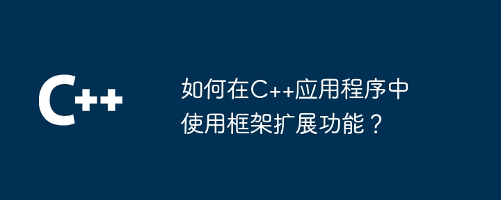 如何在C++应用程序中使用框架扩展功能？