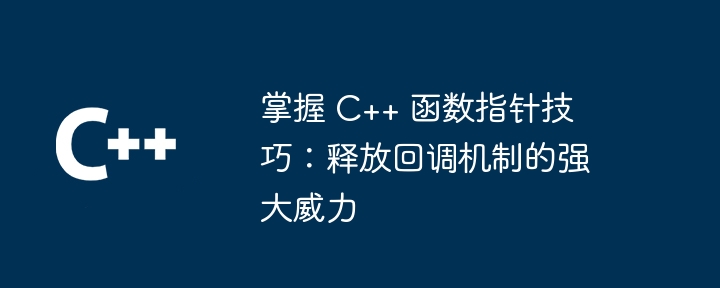 掌握 C++ 函数指针技巧：释放回调机制的强大威力