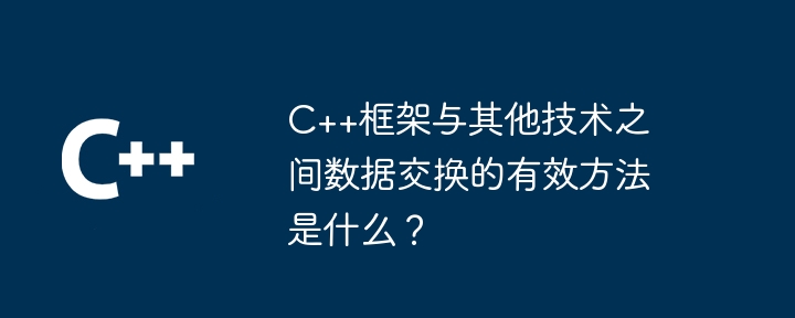 C++框架与其他技术之间数据交换的有效方法是什么？