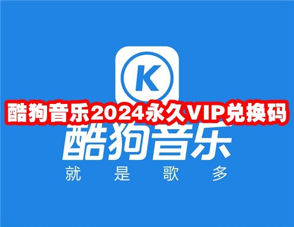 酷狗音乐2024永久VIP兑换码 酷狗音乐VIP兑换码获得方法2024