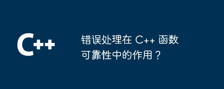 错误处理在 C++ 函数可靠性中的作用？