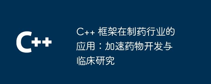 C++ 框架在制药行业的应用：加速药物开发与临床研究