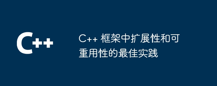 C++ 框架中扩展性和可重用性的最佳实践