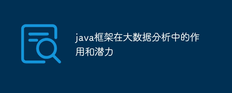 java框架在大数据分析中的作用和潜力