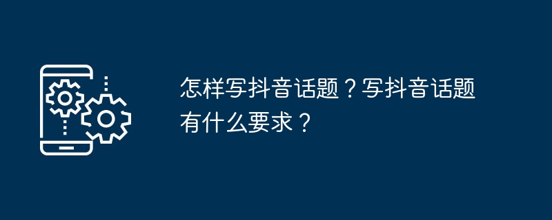 怎样写抖音话题？写抖音话题有什么要求？