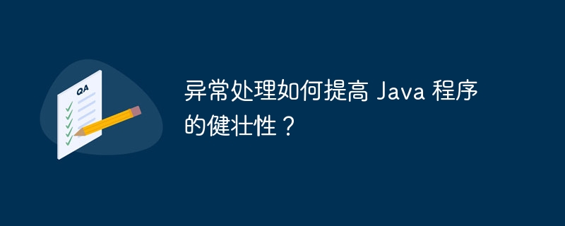 异常处理如何提高 Java 程序的健壮性？