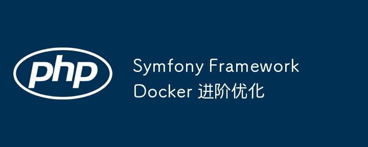 Symfony Framework Docker 进阶优化