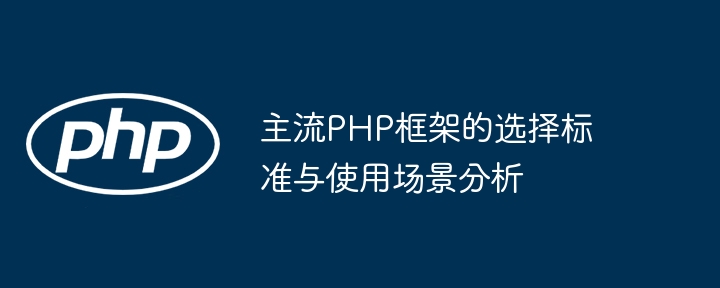 主流PHP框架的选择标准与使用场景分析