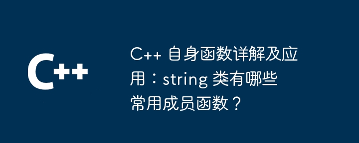 C++ 自身函数详解及应用：string 类有哪些常用成员函数？