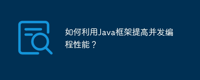 如何利用Java框架提高并发编程性能？