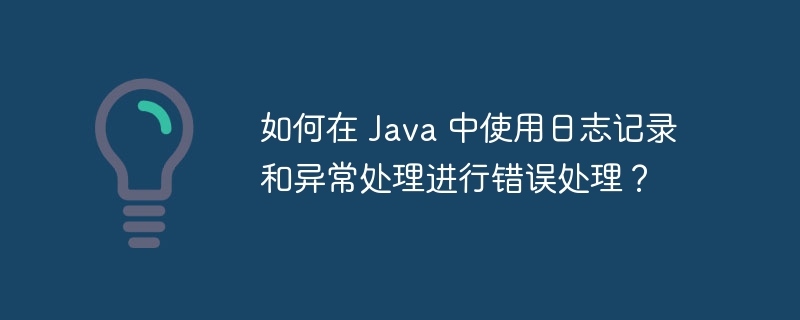 如何在 Java 中使用日志记录和异常处理进行错误处理？