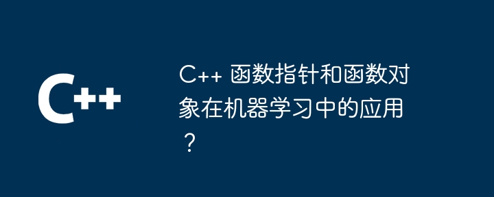 C++ 函数指针和函数对象在机器学习中的应用？